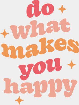 DO WHAT MAKES YOU HAPPY2